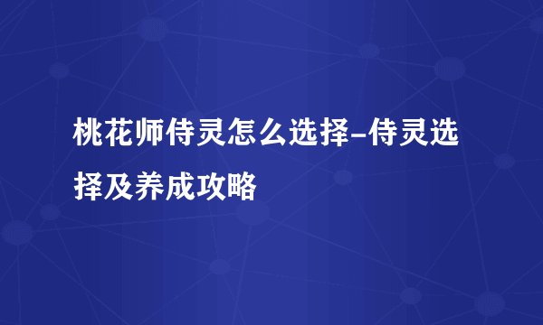 桃花师侍灵怎么选择-侍灵选择及养成攻略