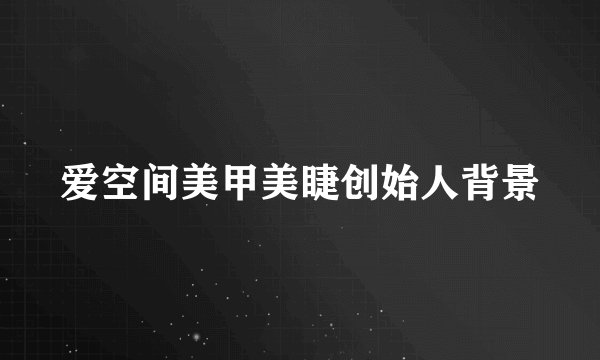 爱空间美甲美睫创始人背景