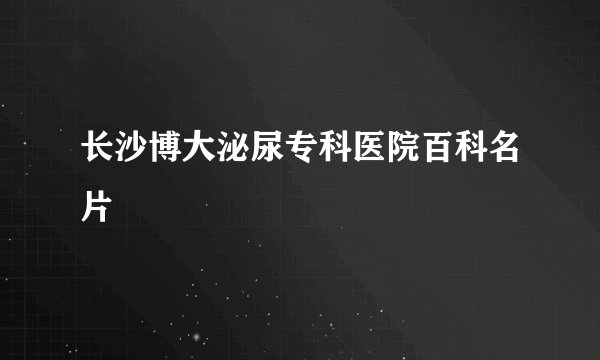 长沙博大泌尿专科医院百科名片