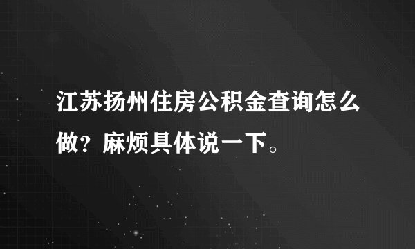 江苏扬州住房公积金查询怎么做？麻烦具体说一下。