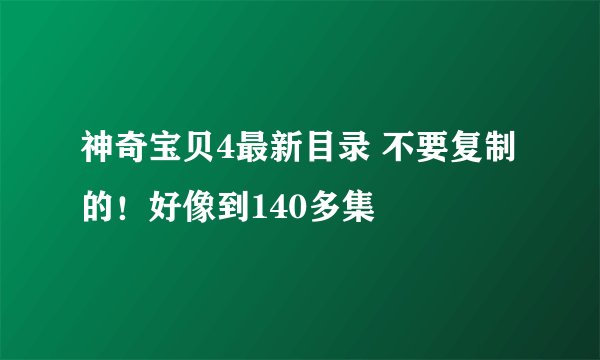 神奇宝贝4最新目录 不要复制的！好像到140多集