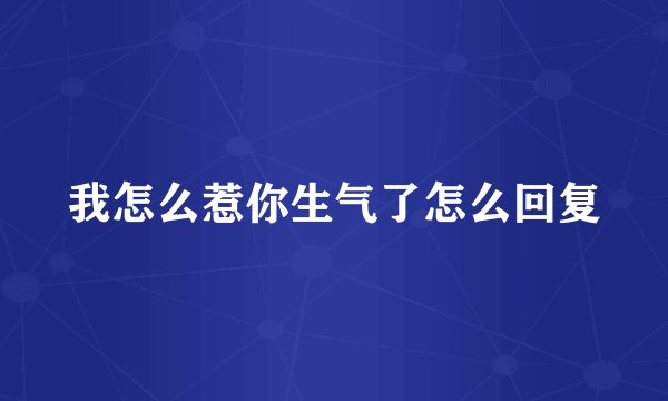 我怎么惹你生气了怎么回复