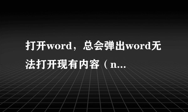 打开word，总会弹出word无法打开现有内容（normal）？