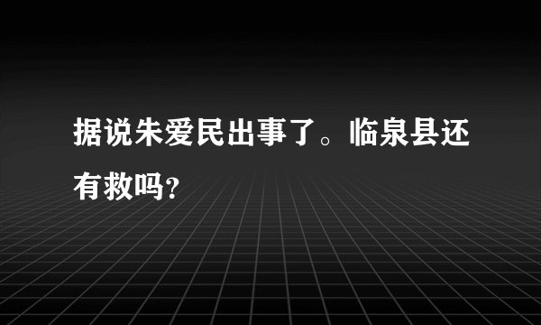 据说朱爱民出事了。临泉县还有救吗？