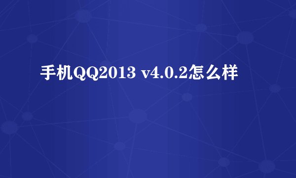 手机QQ2013 v4.0.2怎么样