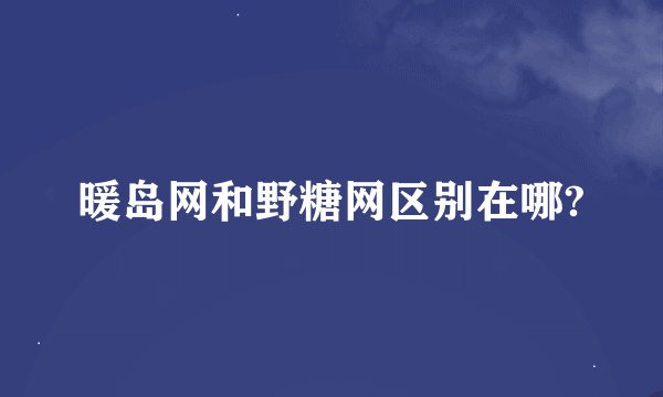 暖岛网和野糖网区别在哪?