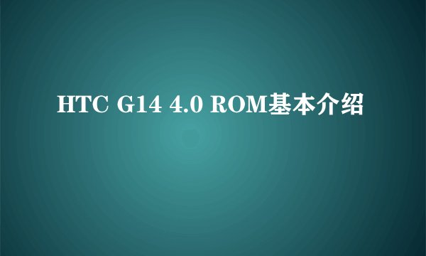 HTC G14 4.0 ROM基本介绍