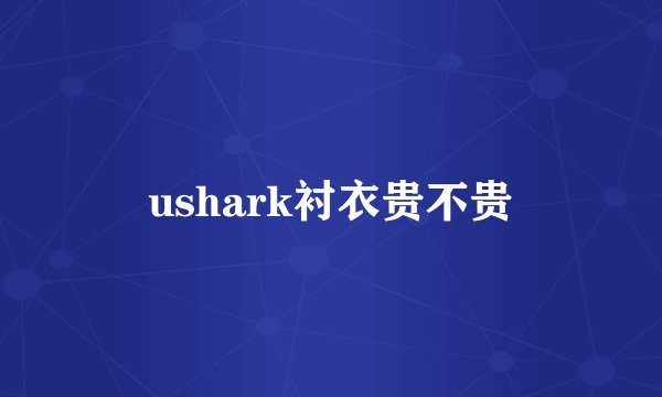 ushark衬衣贵不贵