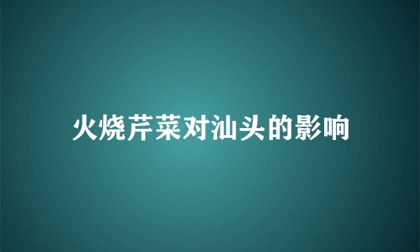 火烧芹菜对汕头的影响