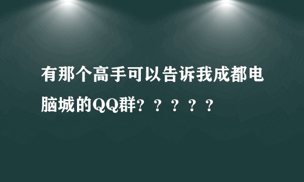 有那个高手可以告诉我成都电脑城的QQ群？？？？？