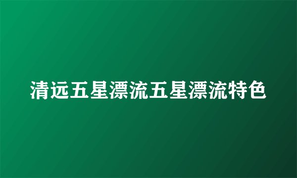 清远五星漂流五星漂流特色