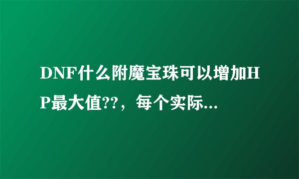 DNF什么附魔宝珠可以增加HP最大值??，每个实际加多少?