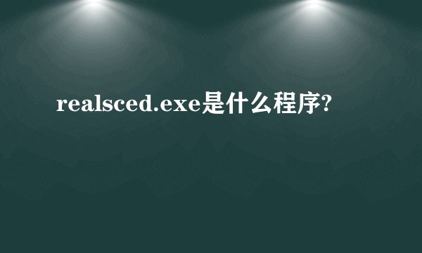 realsced.exe是什么程序?