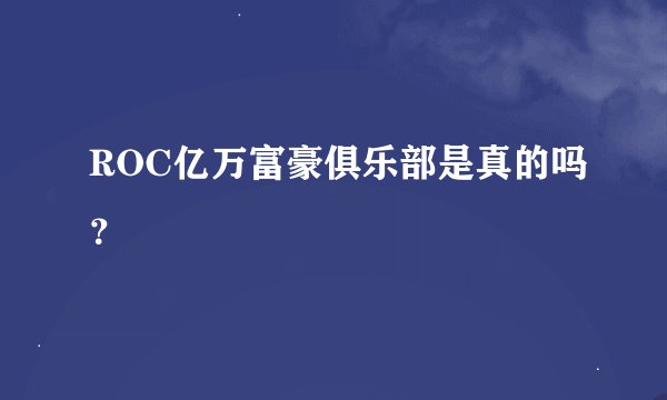 ROC亿万富豪俱乐部是真的吗?