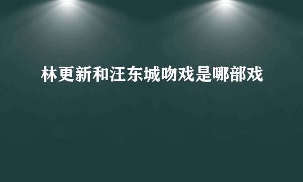 林更新和汪东城吻戏是哪部戏