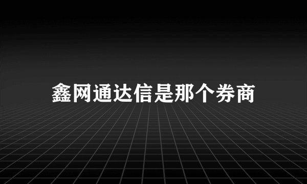 鑫网通达信是那个券商