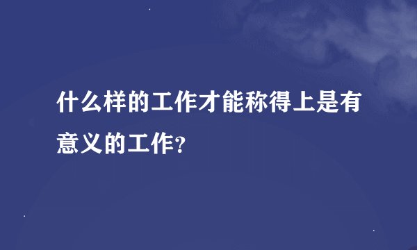 什么样的工作才能称得上是有意义的工作？