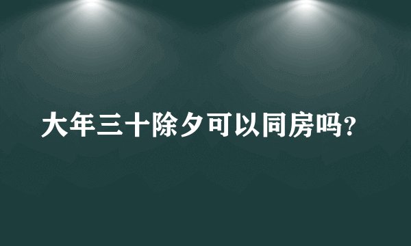 大年三十除夕可以同房吗？