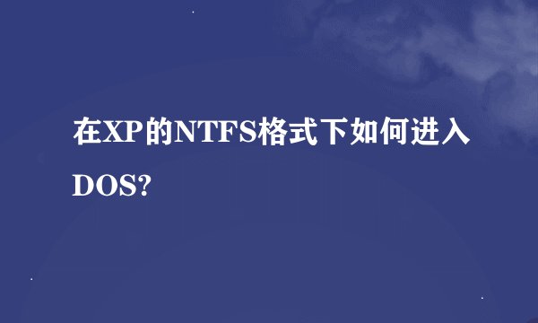 在XP的NTFS格式下如何进入DOS?