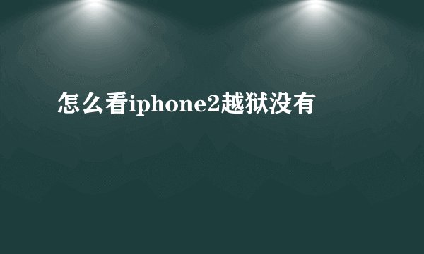 怎么看iphone2越狱没有
