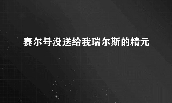 赛尔号没送给我瑞尔斯的精元