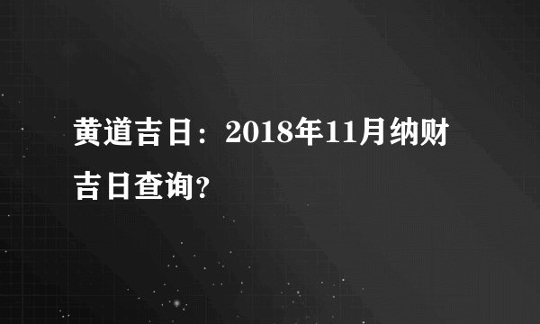 黄道吉日：2018年11月纳财吉日查询？