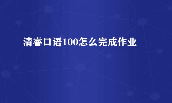 清睿口语100怎么完成作业