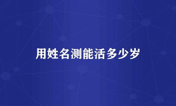 用姓名测能活多少岁