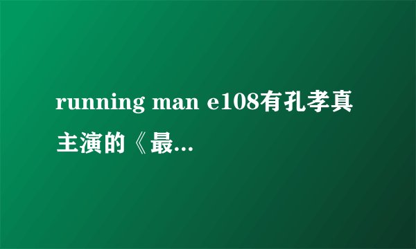 running man e108有孔孝真主演的《最佳爱情》插曲Hero吗？