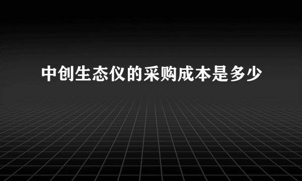 中创生态仪的采购成本是多少