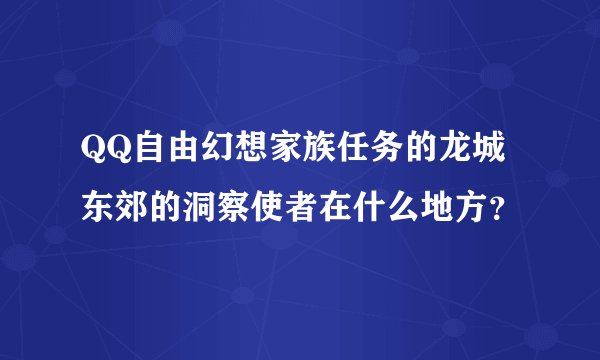 QQ自由幻想家族任务的龙城东郊的洞察使者在什么地方?