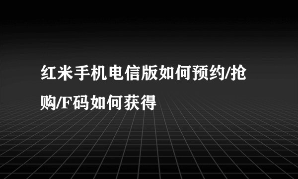 红米手机电信版如何预约/抢购/F码如何获得
