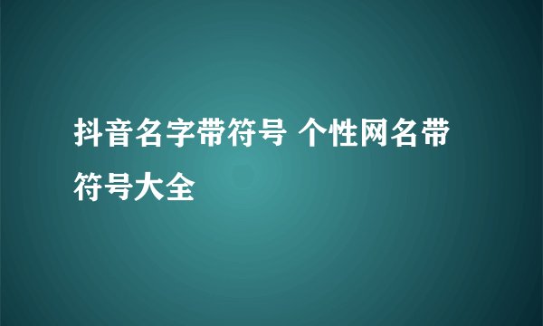 抖音名字带符号 个性网名带符号大全