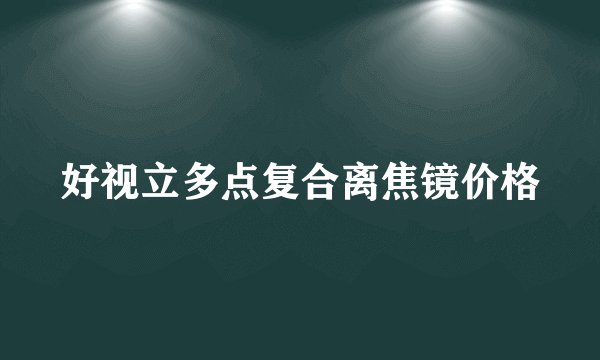 好视立多点复合离焦镜价格