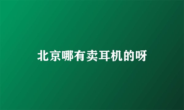 北京哪有卖耳机的呀