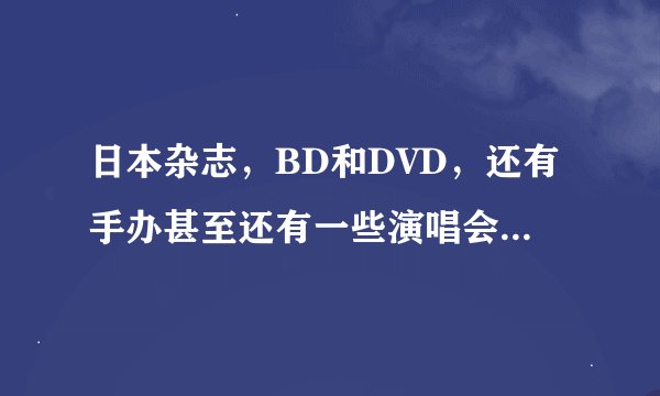 日本杂志，BD和DVD，还有手办甚至还有一些演唱会周边等一系列的预定。