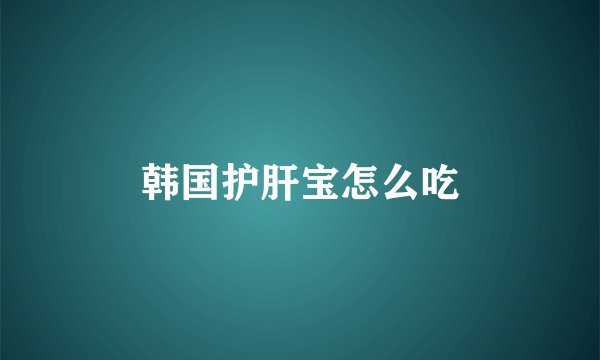 韩国护肝宝怎么吃