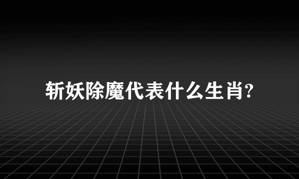 斩妖除魔代表什么生肖?