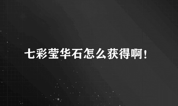 七彩莹华石怎么获得啊！