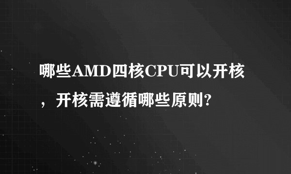 哪些AMD四核CPU可以开核,开核需遵循哪些原则?