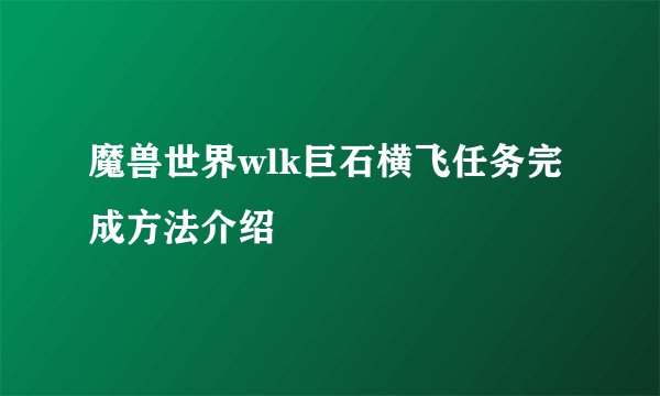 魔兽世界wlk巨石横飞任务完成方法介绍