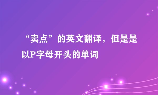 “卖点”的英文翻译，但是是以P字母开头的单词