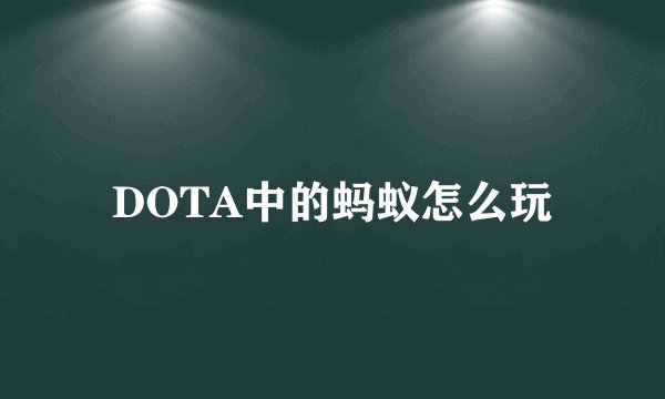 DOTA中的蚂蚁怎么玩