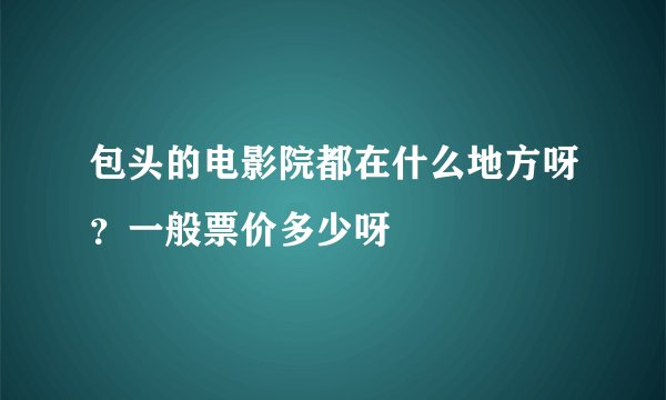 包头的电影院都在什么地方呀?一般票价多少呀