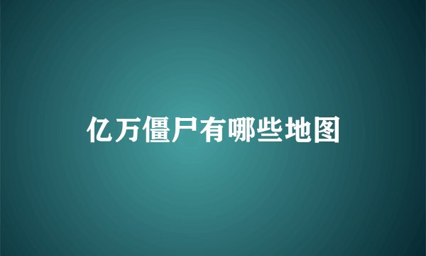 亿万僵尸有哪些地图