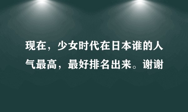 现在，少女时代在日本谁的人气最高，最好排名出来。谢谢