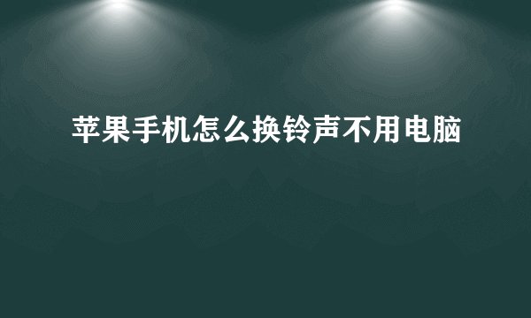 苹果手机怎么换铃声不用电脑