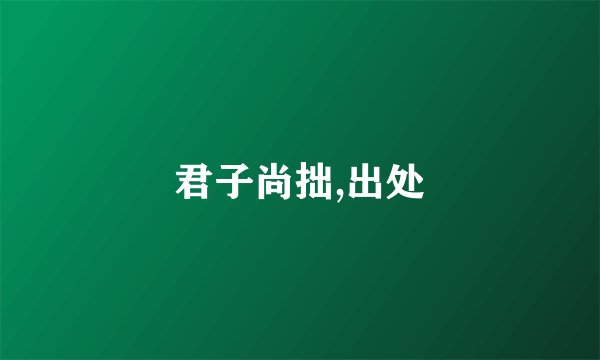 君子尚拙,出处
