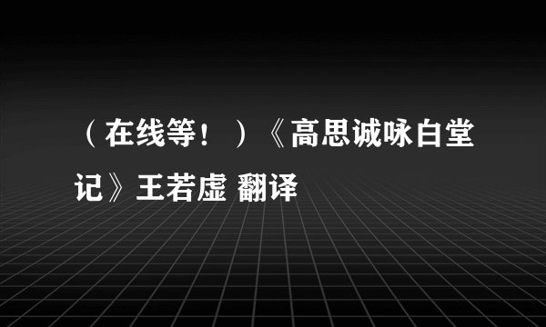 （在线等！）《高思诚咏白堂记》王若虚 翻译