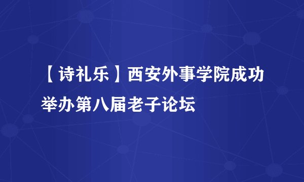 【诗礼乐】西安外事学院成功举办第八届老子论坛